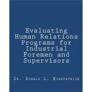 Evaluating Human Relations Programs for Industrial Foremen and Supervisors by Kirkpatrick, Donald Lee, 9781452850337