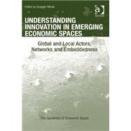 Understanding Innovation in Emerging Economic Spaces: Global and Local Actors, Networks and Embeddedness by Micek,Grzegorz, 9781472410337
