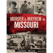 Murder & Mayhem in Missouri by Wood, Larry, 9781626190337