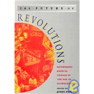 The Future of Revolutions; Rethinking Radical Change in the Age of Globalization by John Foran, 9781842770337