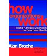 How Organizations Work : Taking a Holistic Approach to Enterprise Health by Brache, Alan P., 9780471200338