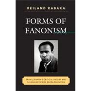 Forms of Fanonism Frantz Fanon's Critical Theory and the Dialectics of Decolonization by Rabaka, Reiland, 9780739140338