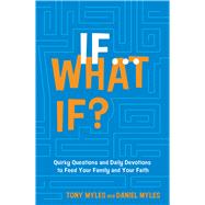 If . . . What If? Quirky Questions & Daily Devotions to Feed Your Family & Your Faith by Myles, Tony; Myles, Daniel, 9781433650338