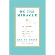 Be the Miracle 50 Lessons for Making the Impossible Possible by Brett, Regina, 9781455500338