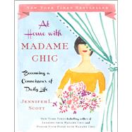 At Home with Madame Chic Becoming a Connoisseur of Daily Life by Scott, Jennifer L., 9781476770338