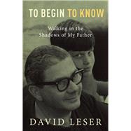 To Begin to Know Walking in the Shadows of My Father by Leser, David, 9781760110338