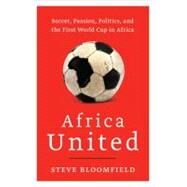 Africa United : Soccer, Passion, Politics, and the First World Cup in Africa by Bloomfield, Steve, 9780062010339
