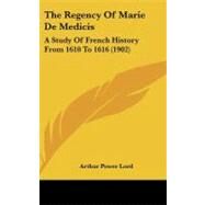 Regency of Marie de Medicis : A Study of French History from 1610 To 1616 (1902) by Lord, Arthur Power, 9781104340339