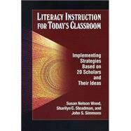 Literacy Instruction for Today's Classroom Implementing Strategies Based on 20 Scholars and Their Ideas by Wood, Susan Nelson; Steadman, Sharilyn C.; Simmons, John S., 9781933760339