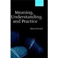 Meaning, Understanding, and Practice Philosophical Essays by Stroud, Barry, 9780198250340