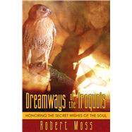Dreamways Of The Iroquois by Moss, Robert, 9781594770340