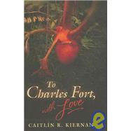 To Charles Fort, with Love by Kiernan, Caitlin R., 9781596060340
