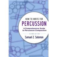 How to Write for Percussion A Comprehensive Guide to Percussion Composition by Solomon, Samuel Z., 9780199920341