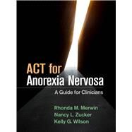 ACT for Anorexia Nervosa A Guide for Clinicians by Merwin, Rhonda M.; Zucker, Nancy L.; Wilson, Kelly G., 9781462540341