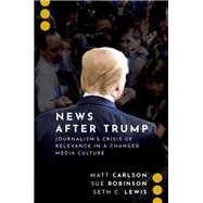 News After Trump Journalism's Crisis of Relevance in a Changed Media Culture by Carlson, Matt; Robinson, Sue; Lewis, Seth C., 9780197550342