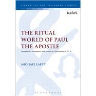 The Ritual World of Paul the Apostle Metaphysics, Community and Symbol in 1 Corinthians 11. 17-34 by Lakey, Michael, 9780567120342
