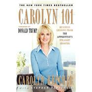Carolyn 101 Business Lessons from The Apprentice's Straight Shooter by Kepcher, Carolyn; Fenichell, Stephen; Trump, Donald J., 9780743270342