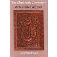 The Charismatic Community: Shi'ite Identity in Early Islam by Dakake, Maria Massi, 9780791470343