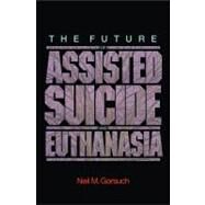 The Future of Assisted Suicide and Euthanasia by Gorsuch, Neil M., 9781400830343