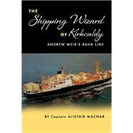 The Shipping Wizard of Kirkcaldy Andrew Weir's Bank Line by Macnab, Alistair, 9781543940343
