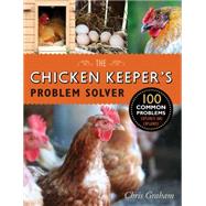 The Chicken Keeper's Problem Solver 100 Common Problems Explored and Explained by Graham, Chris, 9781631590344