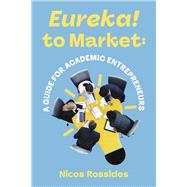 Eureka! to Market: A Guide for Academic Entrepreneurs by Rossides, Nicos, 9798350930344
