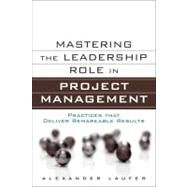 Mastering the Leadership Role in Project Management Practices that Deliver Remarkable Results by Laufer, Alexander, 9780132620345