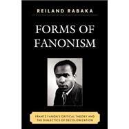 Forms of Fanonism Frantz Fanon's Critical Theory and the Dialectics of Decolonization by Rabaka, Reiland, 9780739140345