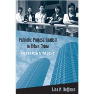 Patriotic Professionalism in Urban China by Hoffman, Lisa M., 9781439900345