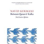 Between Quran and Kafka West-Eastern Affinities by Kermani, Navid, 9781509500345