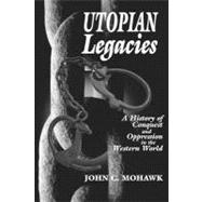 Utopian Legacies : A History of Conquest and Oppression in the Western World by MOHAWK JOHN, 9781574160345