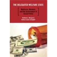 The Delegated Welfare State Medicare, Markets, and the Governance of Social Policy by Morgan, Kimberly J.; Campbell, Andrea Louise, 9780199730346