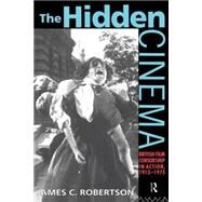The Hidden Cinema: British Film Censorship in Action 1913-1972 by Robertson; JAMES C, 9780415090346