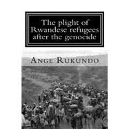 The Plight of Rwandese Refugees After the Genocide by Rukundo, Ange, 9781507510346