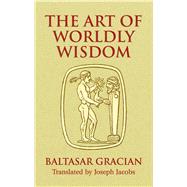The Art of Worldly Wisdom by Gracin, Baltasar; Jacobs, Joseph, 9780486440347