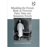 Moulding the Female Body in Victorian Fairy Tales and Sensation Novels by Talairach-Vielmas,Laurence, 9780754660347