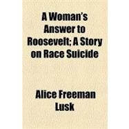 A Woman's Answer to Roosevelt: A Story on Race Suicide by Lusk, Alice Freeman, 9781154450347