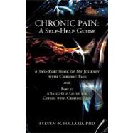 Chronic Pain: A Self-Help Guide : A Two-Part Book of My Journey with Chronic Pain and Part 2: A Self-Help Guide for Coping with Chronic Pain by Pollard, Steven W., Ph.D., 9781462030347