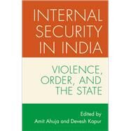 Internal Security in India Violence, Order, and the State by Ahuja, Amit; Kapur, Devesh, 9780197660348