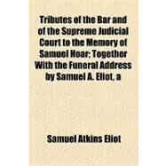 Tributes of the Bar and of the Supreme Judicial Court to the Memory of Samuel Hoar by Eliot, Samuel Atkins; Peabody, Francis Greenwood, 9781154510348