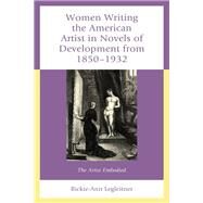 Women Writing the American Artist in Novels of Development from 1850-1932 The Artist Embodied by Legleitner, Rickie-Ann, 9781793610348
