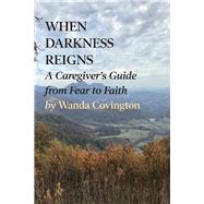 When Darkness Reigns: A Caregiver's Guide from Fear to Faith by Covington, Wanda, 9781098310349