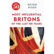 The 50 Most Influential Britons of the Past 100 Years by Pugh, Peter, 9781785780349