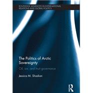 The Politics of Arctic Sovereignty: Oil, Ice, and Inuit Governance by Shadian; Jessica M., 9780415640350