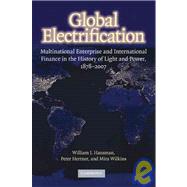 Global Electrification: Multinational Enterprise and International Finance in the History of Light and Power, 1878–2007 by William J. Hausman , Peter Hertner , Mira Wilkins, 9780521880350