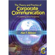 The Theory and Practice of Corporate Communication; A Competing Values Perspective by Alan T. Belasen, 9781412950350