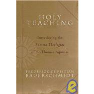 Holy Teaching : Introducing the Summa Theologiae of St. Thomas Aquinas by Bauerschmidt, Frederick Christian, 9781587430350