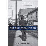 The Chinese Must Go: Violence, Exclusion, and the Making of the Alien in America by Lew-Williams, Beth, 9780674260351