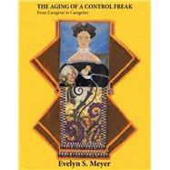 The Aging Of A Control Freak-From Caregiver to Caregetter by Meyer, Evelyn, 9781098360351
