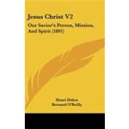 Jesus Christ V2 : Our Savior's Person, Mission, and Spirit (1891) by Didon, Henri; O'reilly, Bernard, 9781104290351